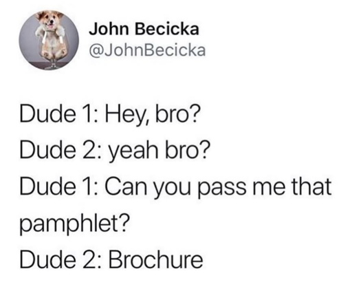 A screenshot of what is probably a Twitter post by "John Becicka" @JohnBecicka. It says: "Dude 1: Hey, bro? Dude 2: yeah bro? Dude 1: Can you pass me that pamphlet? Dude 2: Brochure"