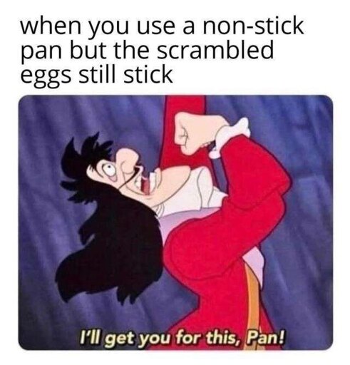 A meme labeled "when you use a non-stick pan but the scrambled eggs still stick". Then an image of Captain Hook looking up and shaking his fist angrily, subtitled with his dialogue "I'll get you for this, Pan!"