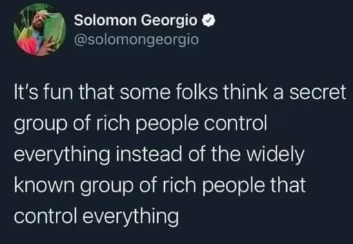 Tweet:

"It's fun that some folks think a secret group of rich people control everything instead of the widely known group of rich people that control everything" 